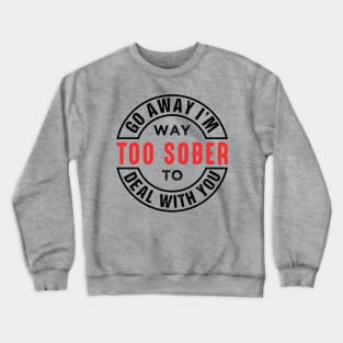 Go Away I'm Way Too Sober To Deal With You Crewneck Sweatshirt